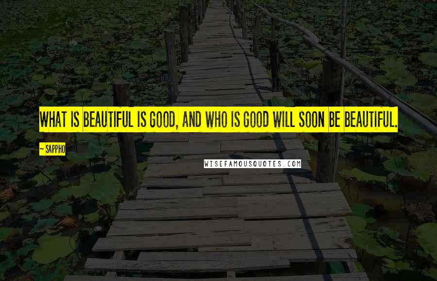 Sappho Quotes: What is beautiful is good, and who is good will soon be beautiful.