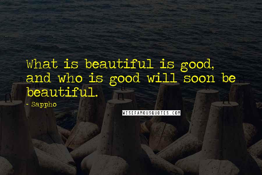 Sappho Quotes: What is beautiful is good, and who is good will soon be beautiful.
