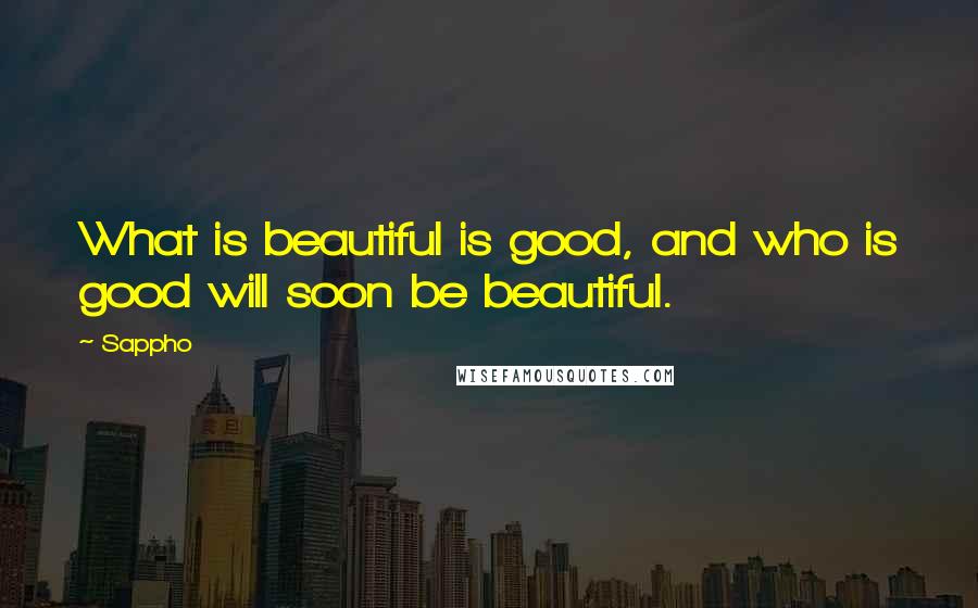 Sappho Quotes: What is beautiful is good, and who is good will soon be beautiful.