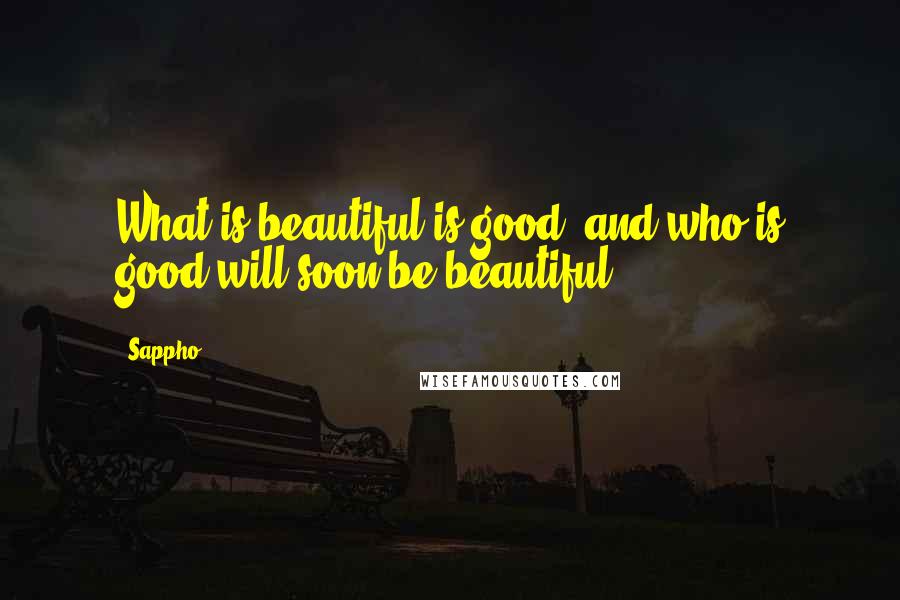 Sappho Quotes: What is beautiful is good, and who is good will soon be beautiful.