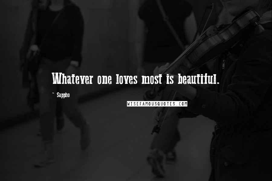 Sappho Quotes: Whatever one loves most is beautiful.