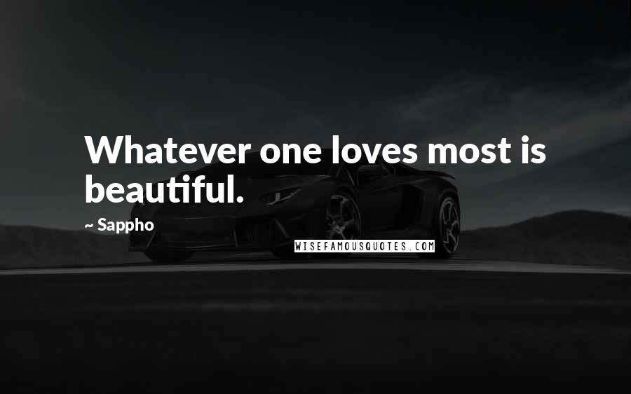 Sappho Quotes: Whatever one loves most is beautiful.