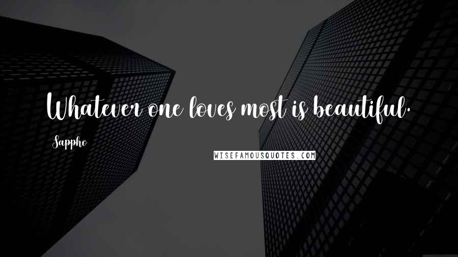 Sappho Quotes: Whatever one loves most is beautiful.