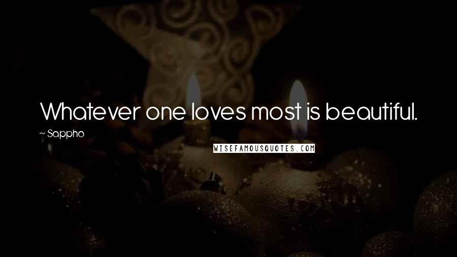 Sappho Quotes: Whatever one loves most is beautiful.