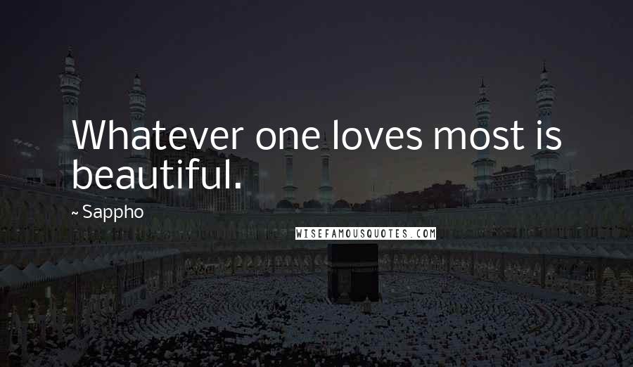 Sappho Quotes: Whatever one loves most is beautiful.
