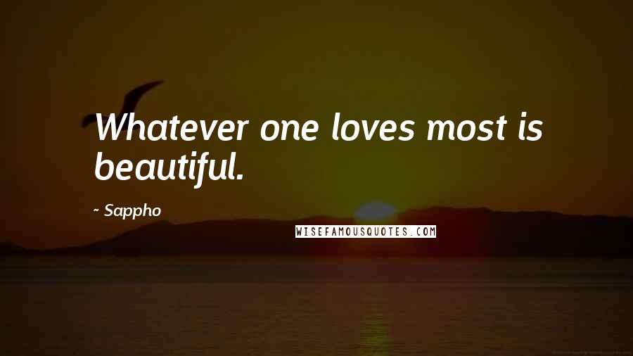 Sappho Quotes: Whatever one loves most is beautiful.
