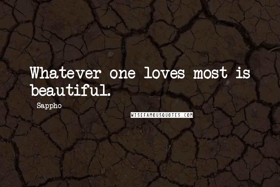 Sappho Quotes: Whatever one loves most is beautiful.