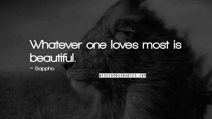 Sappho Quotes: Whatever one loves most is beautiful.