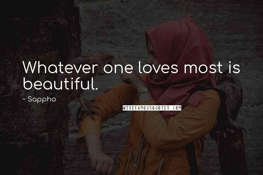Sappho Quotes: Whatever one loves most is beautiful.