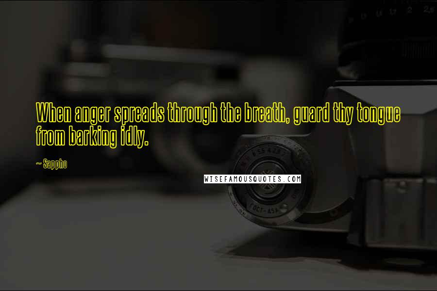 Sappho Quotes: When anger spreads through the breath, guard thy tongue from barking idly.