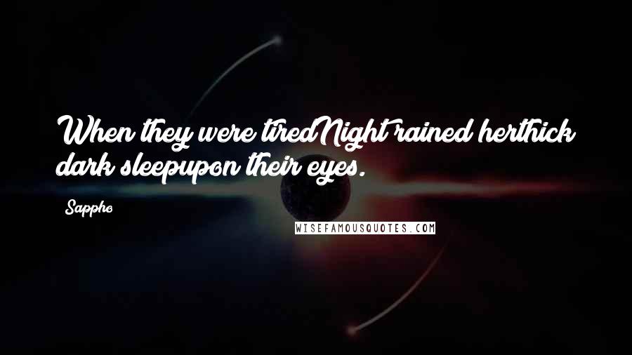 Sappho Quotes: When they were tiredNight rained herthick dark sleepupon their eyes.