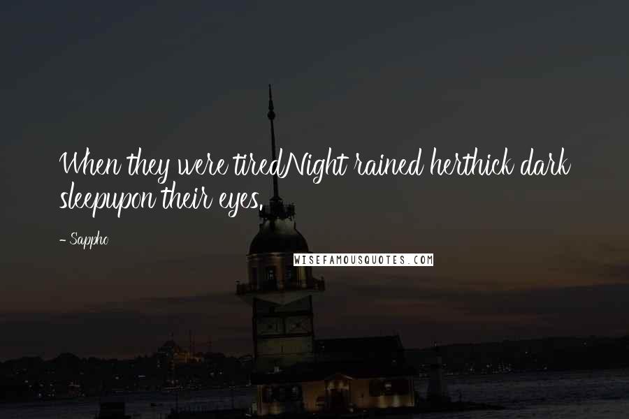 Sappho Quotes: When they were tiredNight rained herthick dark sleepupon their eyes.