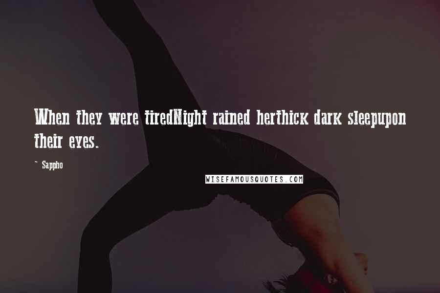 Sappho Quotes: When they were tiredNight rained herthick dark sleepupon their eyes.