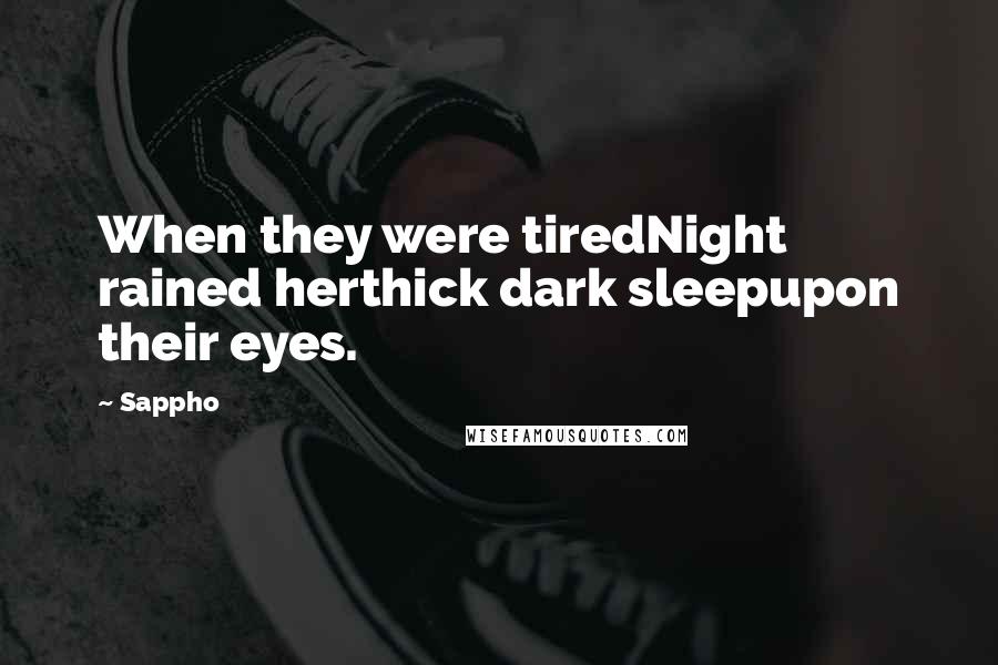 Sappho Quotes: When they were tiredNight rained herthick dark sleepupon their eyes.