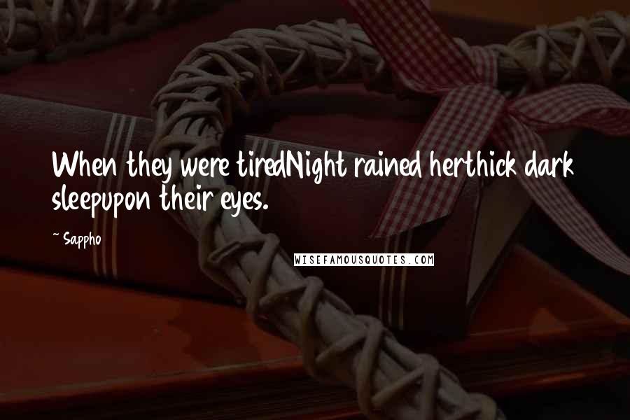 Sappho Quotes: When they were tiredNight rained herthick dark sleepupon their eyes.