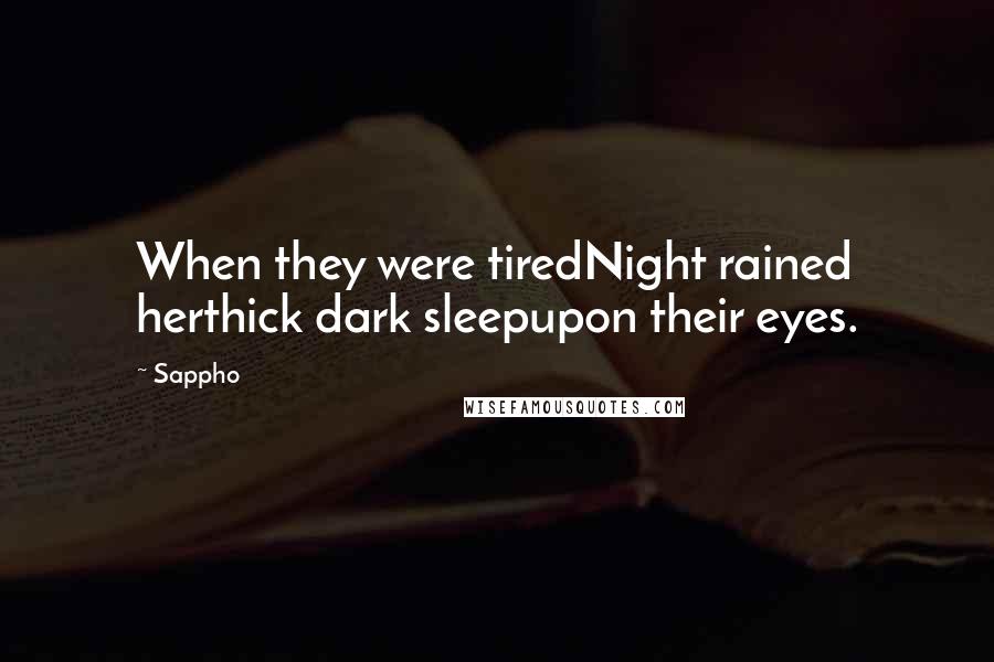 Sappho Quotes: When they were tiredNight rained herthick dark sleepupon their eyes.