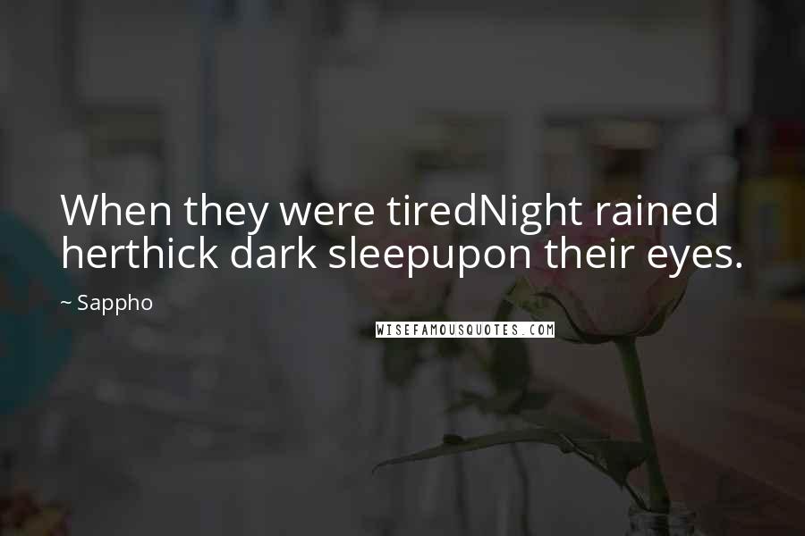 Sappho Quotes: When they were tiredNight rained herthick dark sleepupon their eyes.