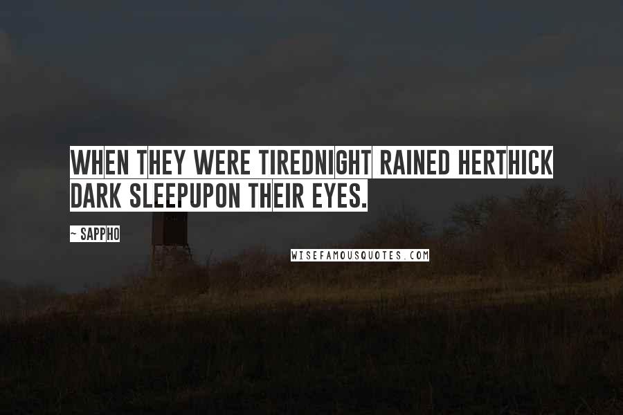 Sappho Quotes: When they were tiredNight rained herthick dark sleepupon their eyes.