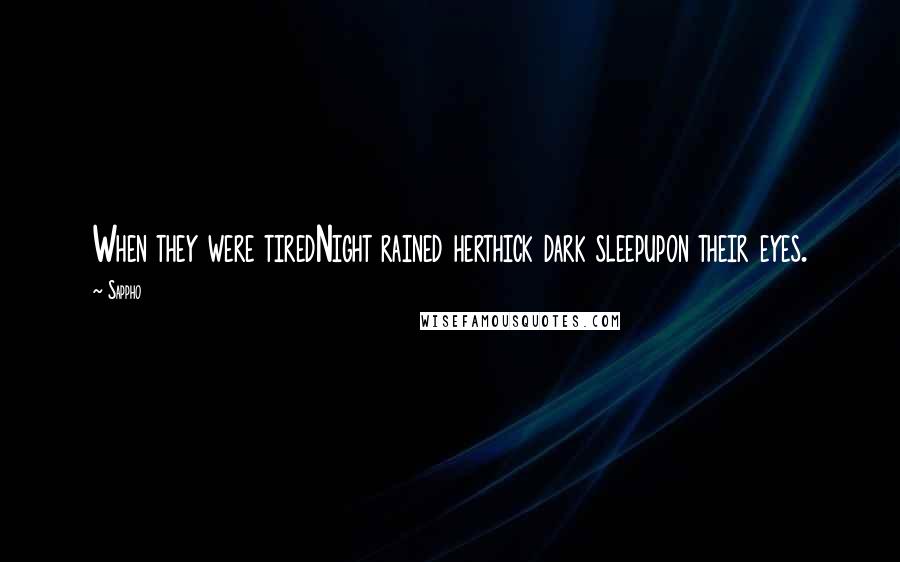 Sappho Quotes: When they were tiredNight rained herthick dark sleepupon their eyes.