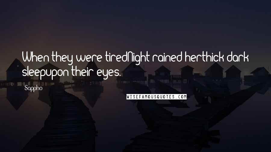 Sappho Quotes: When they were tiredNight rained herthick dark sleepupon their eyes.