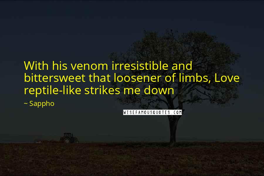 Sappho Quotes: With his venom irresistible and bittersweet that loosener of limbs, Love reptile-like strikes me down