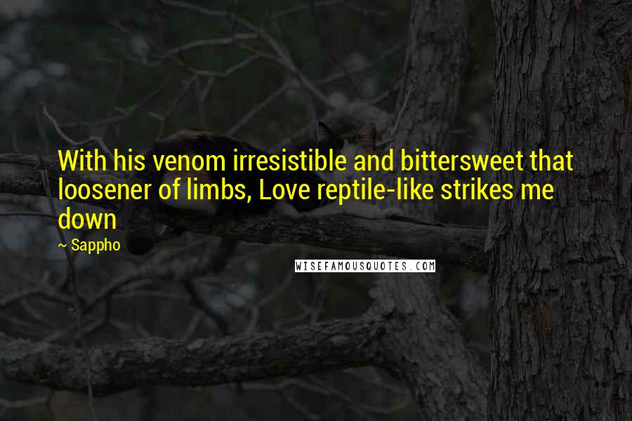 Sappho Quotes: With his venom irresistible and bittersweet that loosener of limbs, Love reptile-like strikes me down