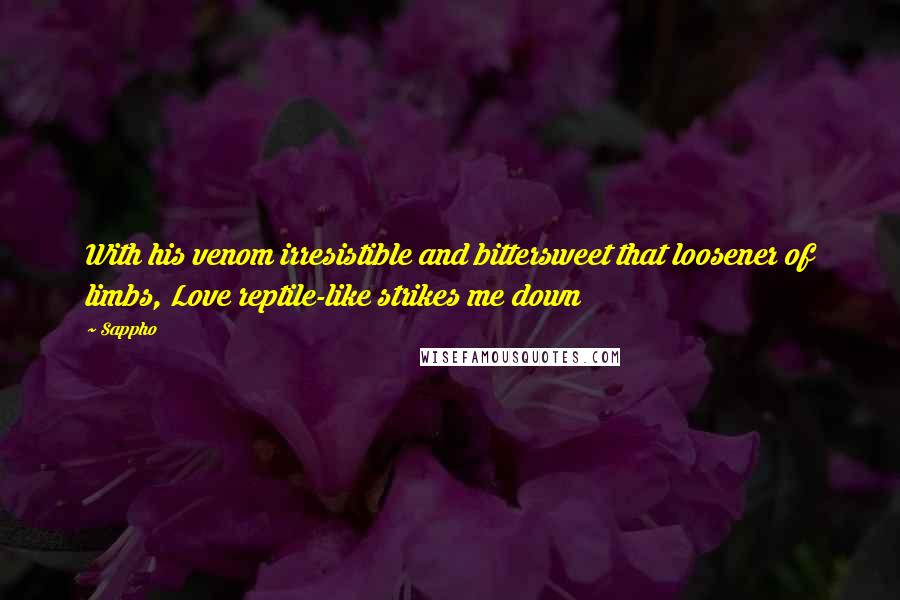 Sappho Quotes: With his venom irresistible and bittersweet that loosener of limbs, Love reptile-like strikes me down