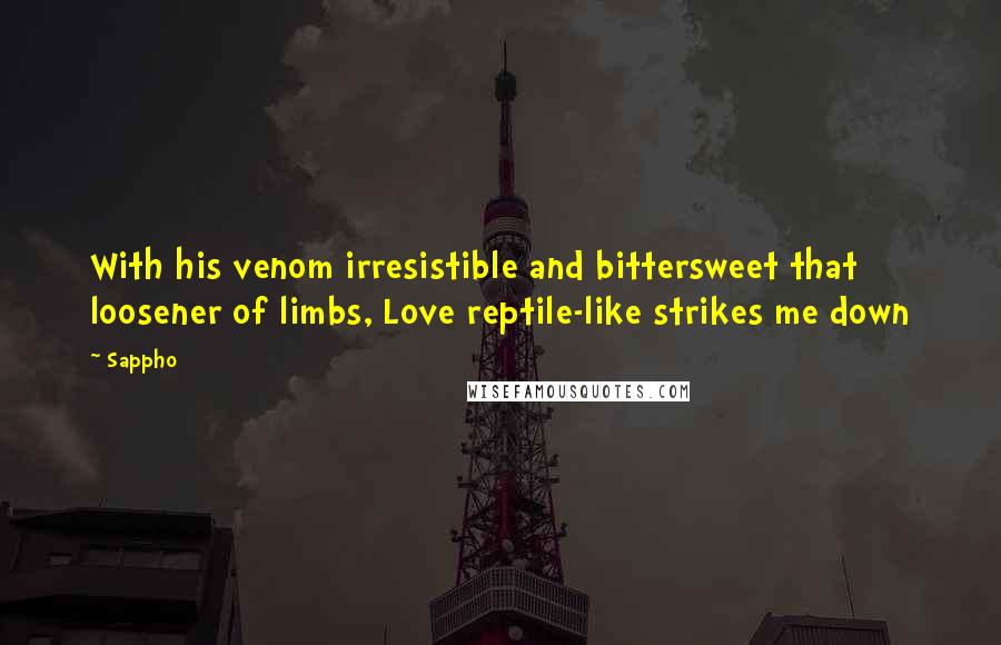 Sappho Quotes: With his venom irresistible and bittersweet that loosener of limbs, Love reptile-like strikes me down