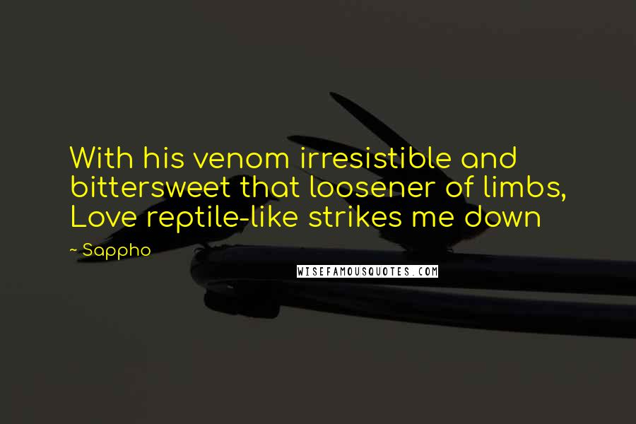 Sappho Quotes: With his venom irresistible and bittersweet that loosener of limbs, Love reptile-like strikes me down