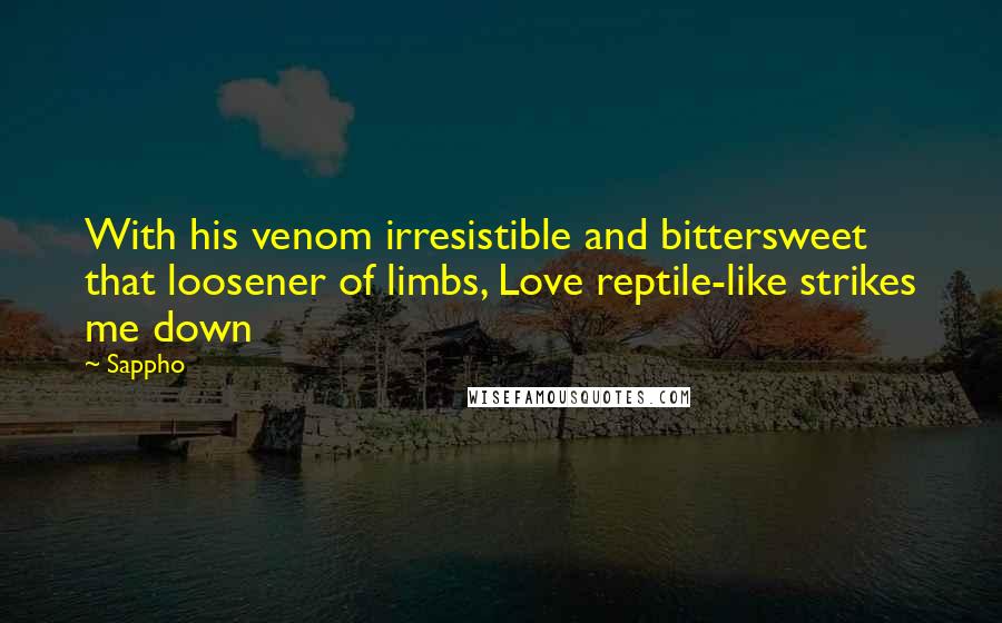 Sappho Quotes: With his venom irresistible and bittersweet that loosener of limbs, Love reptile-like strikes me down