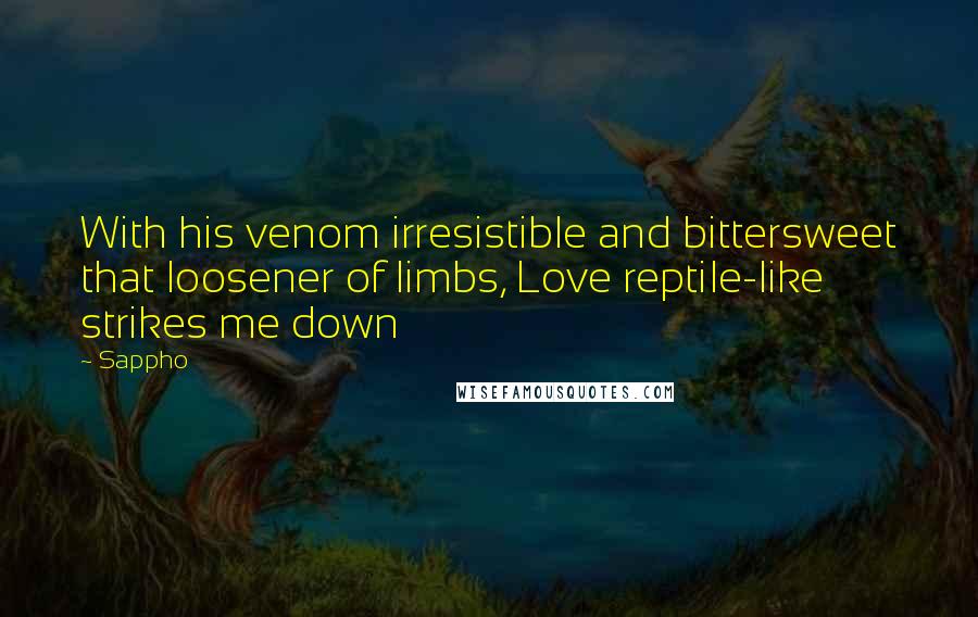 Sappho Quotes: With his venom irresistible and bittersweet that loosener of limbs, Love reptile-like strikes me down