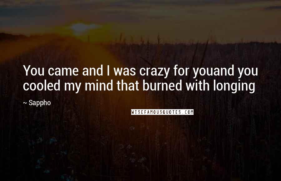 Sappho Quotes: You came and I was crazy for youand you cooled my mind that burned with longing