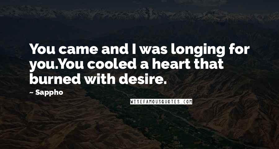 Sappho Quotes: You came and I was longing for you.You cooled a heart that burned with desire.