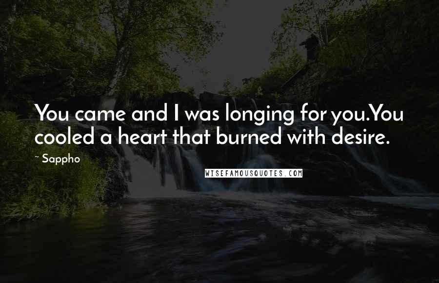 Sappho Quotes: You came and I was longing for you.You cooled a heart that burned with desire.