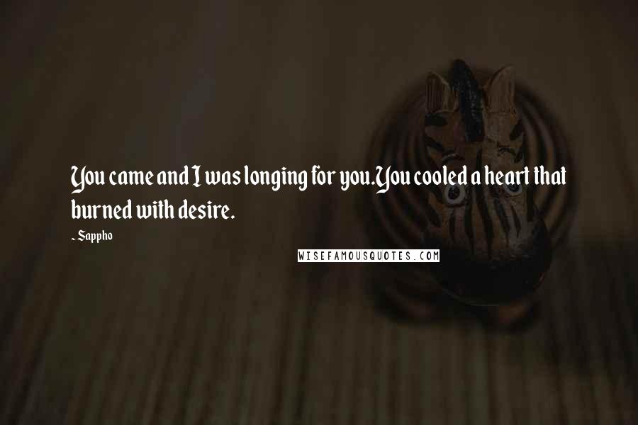 Sappho Quotes: You came and I was longing for you.You cooled a heart that burned with desire.