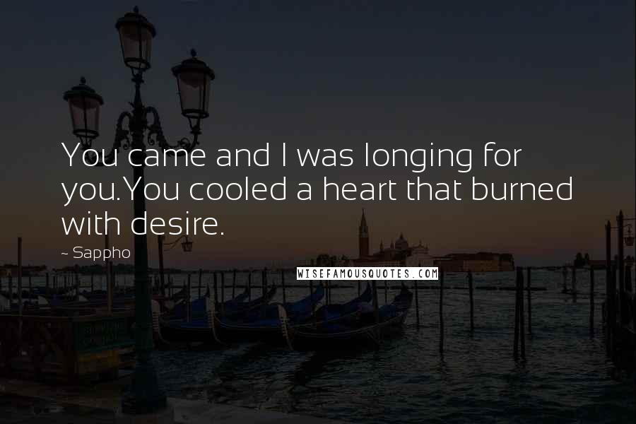 Sappho Quotes: You came and I was longing for you.You cooled a heart that burned with desire.