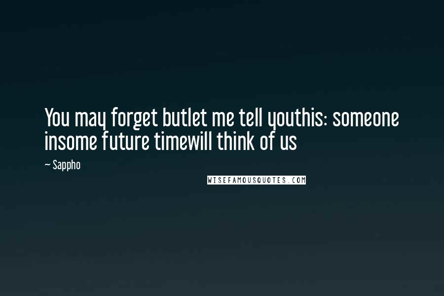 Sappho Quotes: You may forget butlet me tell youthis: someone insome future timewill think of us