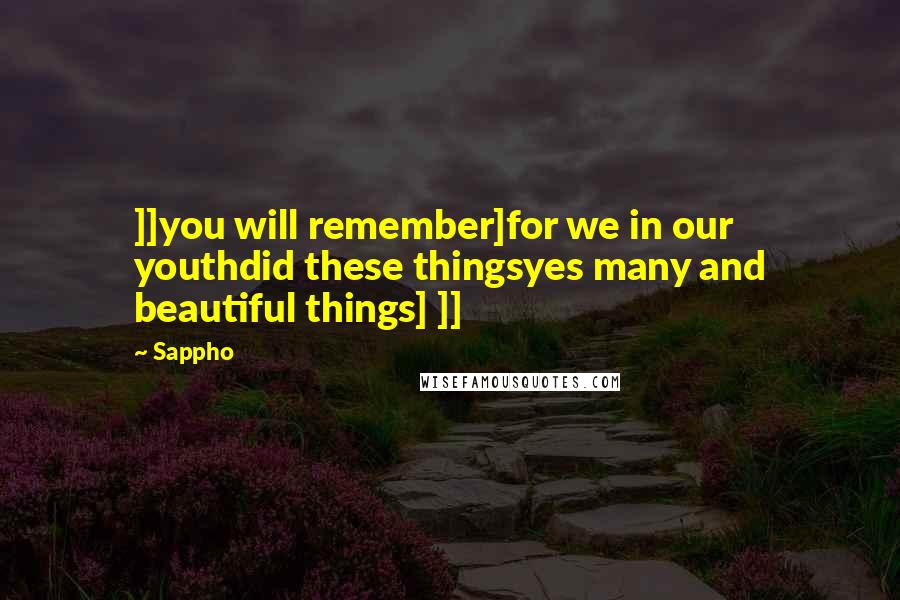 Sappho Quotes: ]]you will remember]for we in our youthdid these thingsyes many and beautiful things] ]]