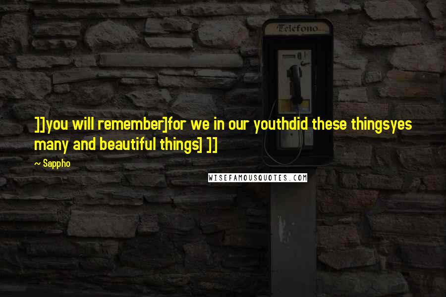 Sappho Quotes: ]]you will remember]for we in our youthdid these thingsyes many and beautiful things] ]]