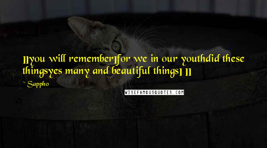 Sappho Quotes: ]]you will remember]for we in our youthdid these thingsyes many and beautiful things] ]]
