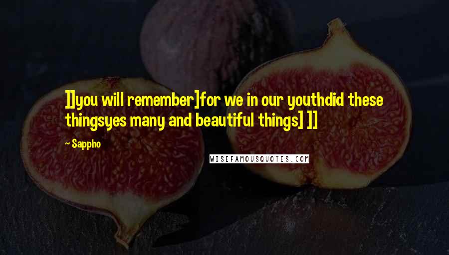 Sappho Quotes: ]]you will remember]for we in our youthdid these thingsyes many and beautiful things] ]]