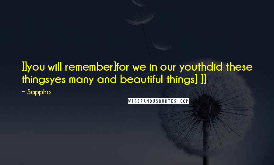 Sappho Quotes: ]]you will remember]for we in our youthdid these thingsyes many and beautiful things] ]]