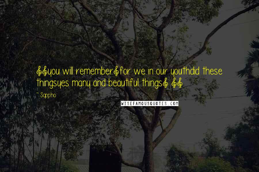 Sappho Quotes: ]]you will remember]for we in our youthdid these thingsyes many and beautiful things] ]]