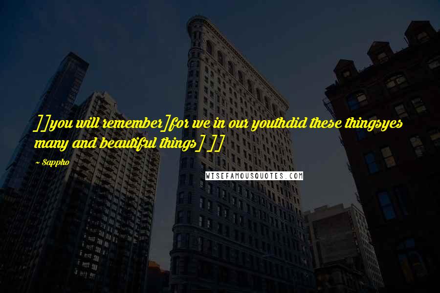 Sappho Quotes: ]]you will remember]for we in our youthdid these thingsyes many and beautiful things] ]]