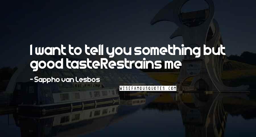 Sappho Van Lesbos Quotes: I want to tell you something but good tasteRestrains me