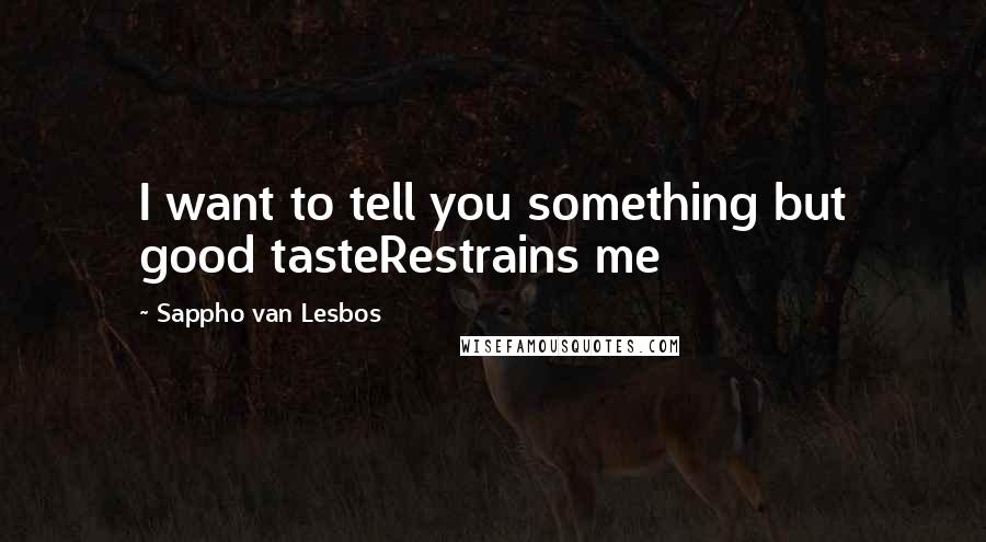 Sappho Van Lesbos Quotes: I want to tell you something but good tasteRestrains me