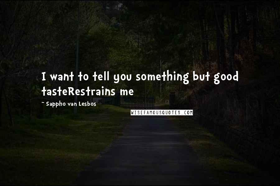 Sappho Van Lesbos Quotes: I want to tell you something but good tasteRestrains me