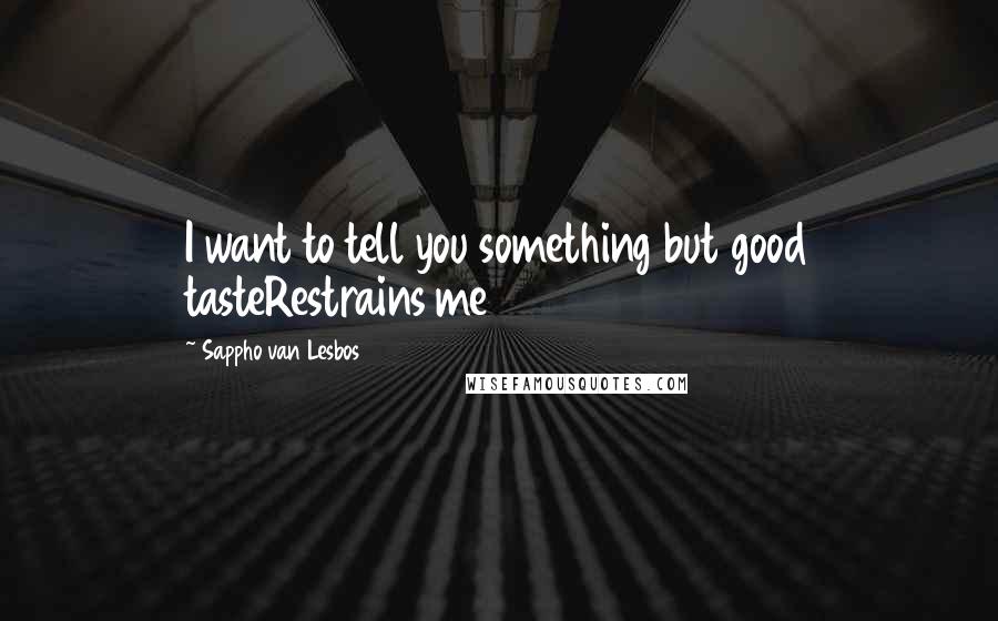 Sappho Van Lesbos Quotes: I want to tell you something but good tasteRestrains me