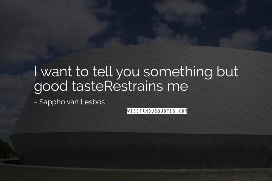 Sappho Van Lesbos Quotes: I want to tell you something but good tasteRestrains me