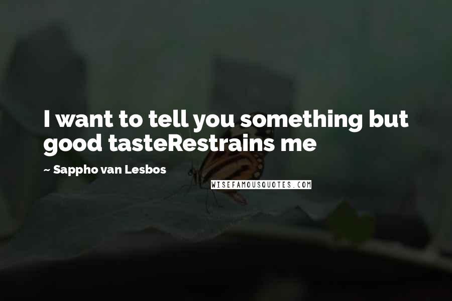 Sappho Van Lesbos Quotes: I want to tell you something but good tasteRestrains me